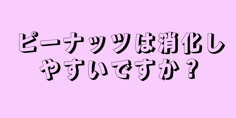 ピーナッツは消化しやすいですか？