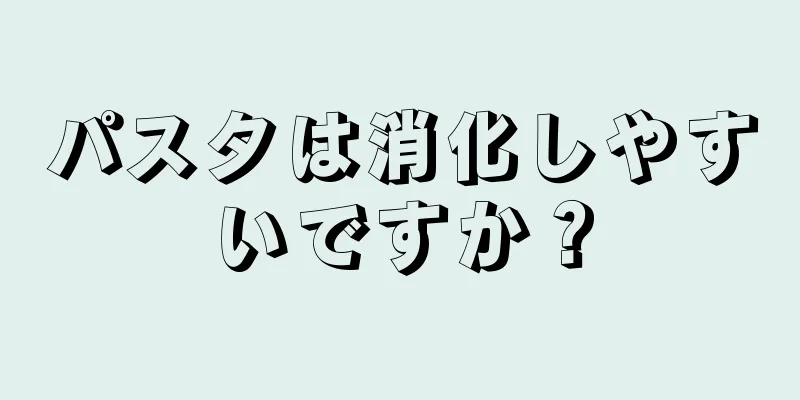 パスタは消化しやすいですか？