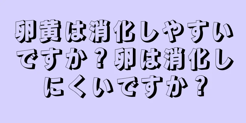 卵黄は消化しやすいですか？卵は消化しにくいですか？