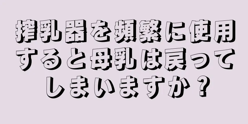 搾乳器を頻繁に使用すると母乳は戻ってしまいますか？