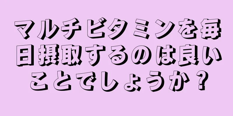 マルチビタミンを毎日摂取するのは良いことでしょうか？