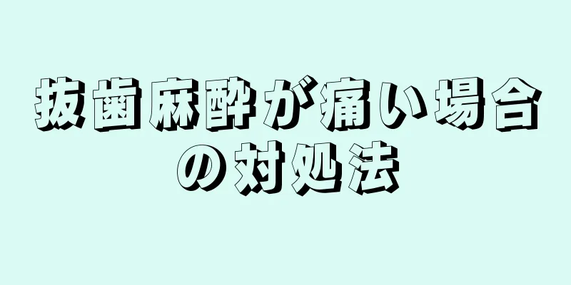 抜歯麻酔が痛い場合の対処法