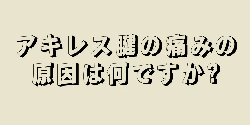 アキレス腱の痛みの原因は何ですか?