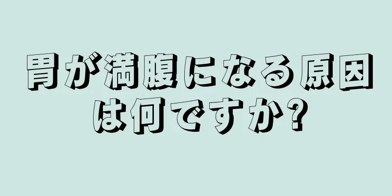 胃が満腹になる原因は何ですか?