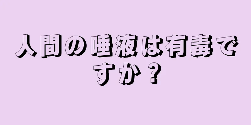 人間の唾液は有毒ですか？