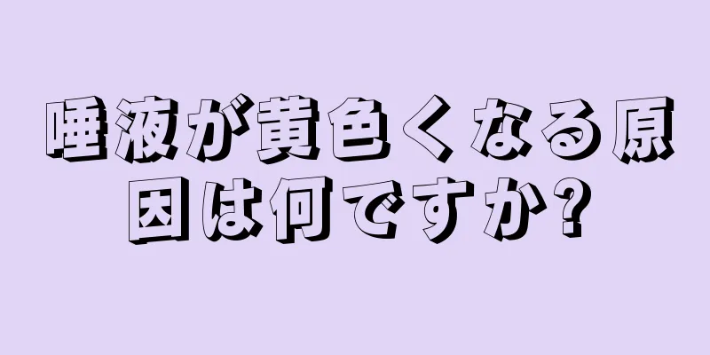 唾液が黄色くなる原因は何ですか?