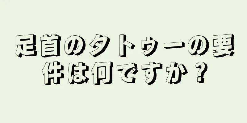 足首のタトゥーの要件は何ですか？