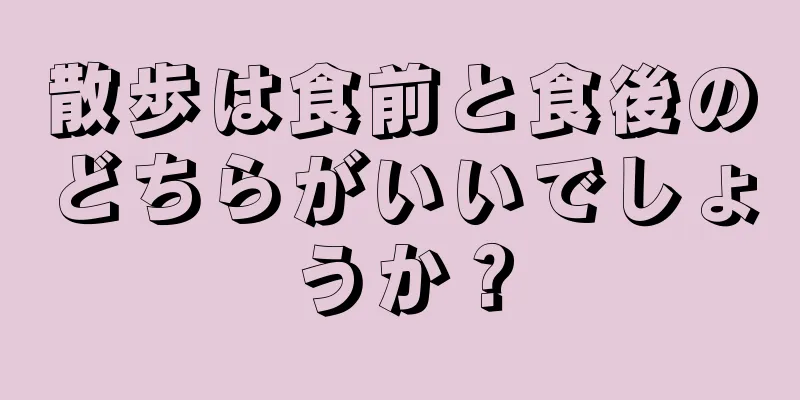 散歩は食前と食後のどちらがいいでしょうか？