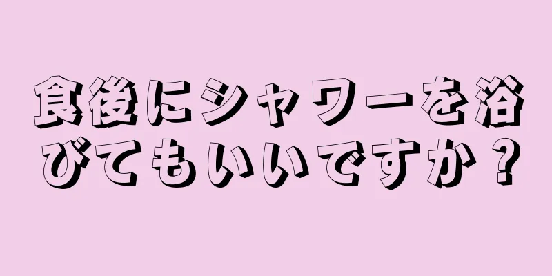 食後にシャワーを浴びてもいいですか？