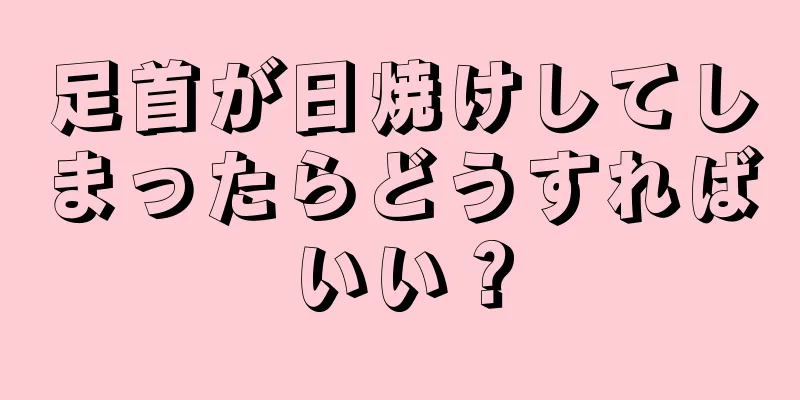 足首が日焼けしてしまったらどうすればいい？