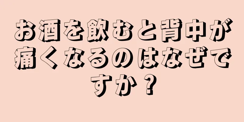 お酒を飲むと背中が痛くなるのはなぜですか？