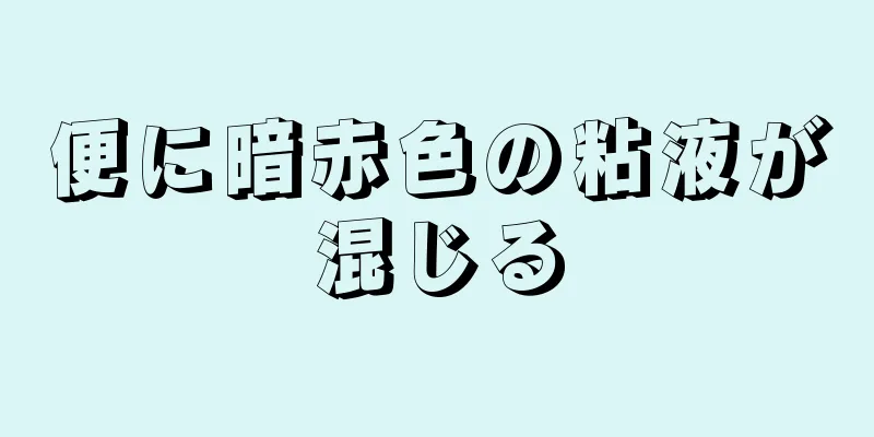 便に暗赤色の粘液が混じる