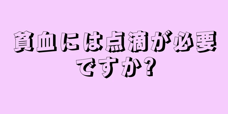 貧血には点滴が必要ですか?