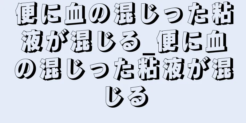 便に血の混じった粘液が混じる_便に血の混じった粘液が混じる