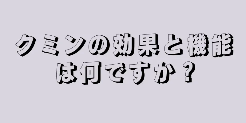 クミンの効果と機能は何ですか？