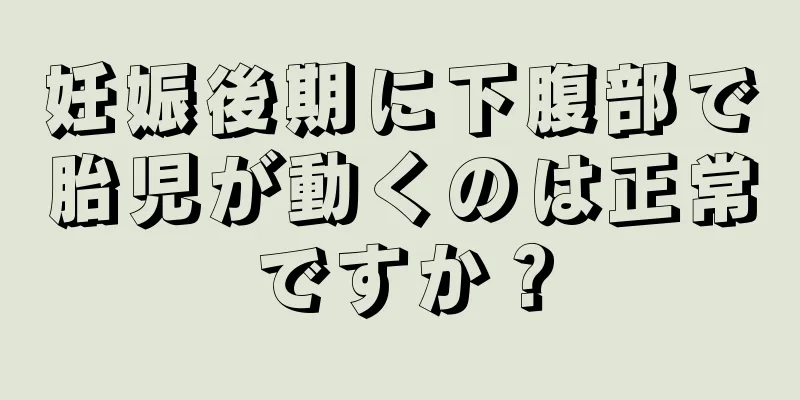 妊娠後期に下腹部で胎児が動くのは正常ですか？