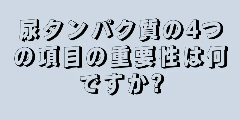 尿タンパク質の4つの項目の重要性は何ですか?