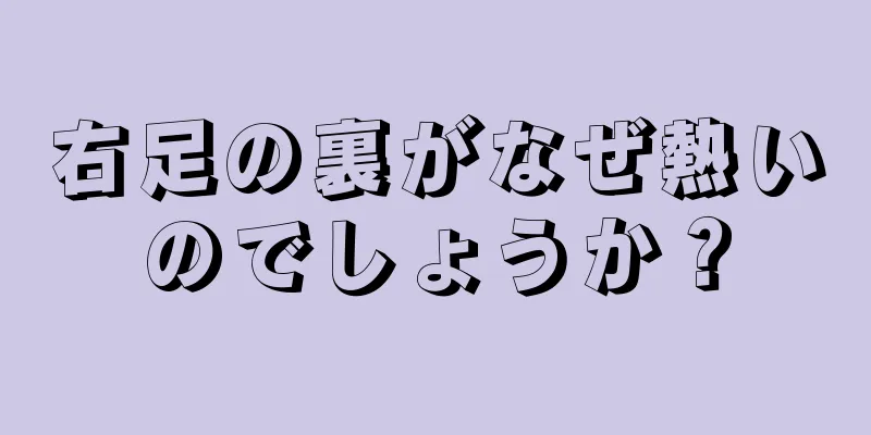 右足の裏がなぜ熱いのでしょうか？