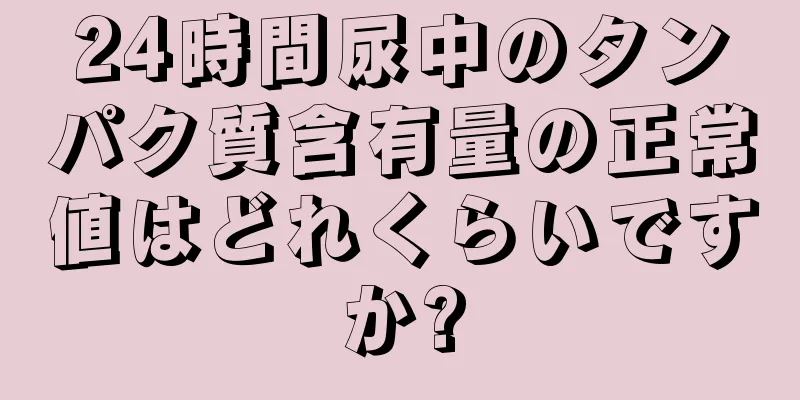 24時間尿中のタンパク質含有量の正常値はどれくらいですか?