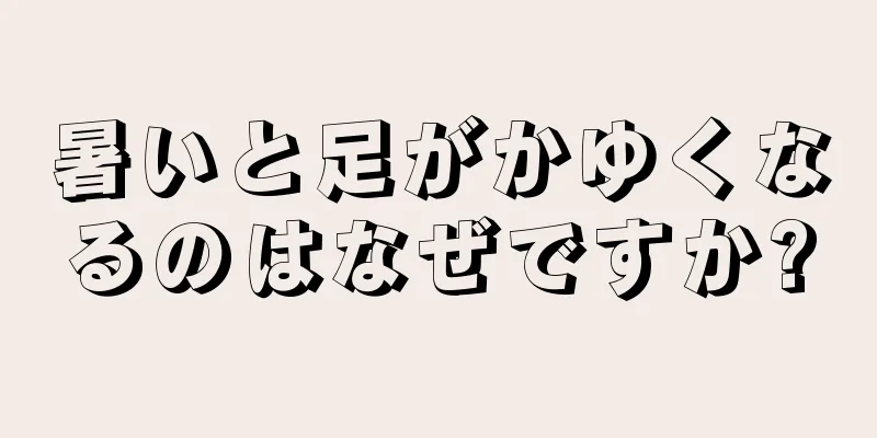 暑いと足がかゆくなるのはなぜですか?