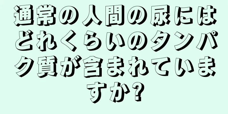 通常の人間の尿にはどれくらいのタンパク質が含まれていますか?