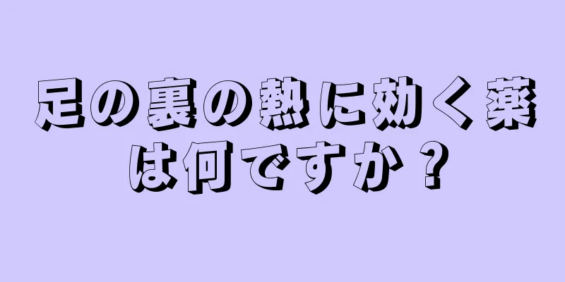 足の裏の熱に効く薬は何ですか？