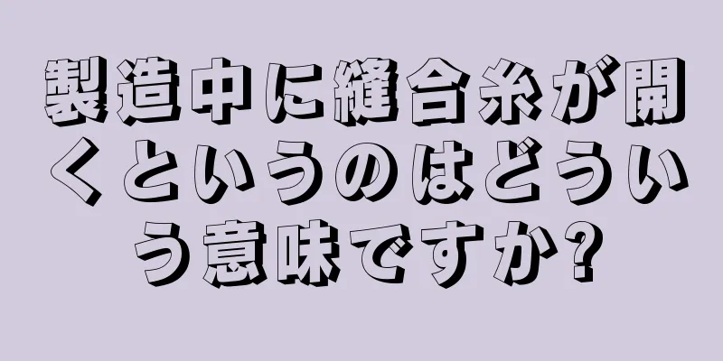 製造中に縫合糸が開くというのはどういう意味ですか?