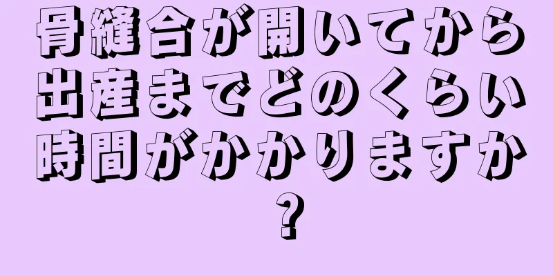 骨縫合が開いてから出産までどのくらい時間がかかりますか？