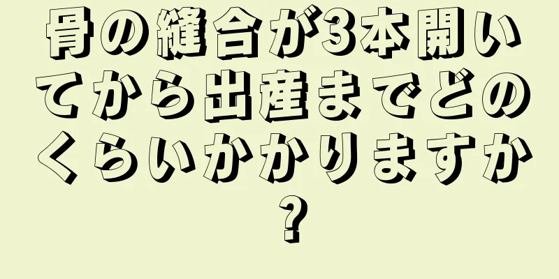 骨の縫合が3本開いてから出産までどのくらいかかりますか？