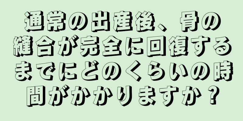 通常の出産後、骨の縫合が完全に回復するまでにどのくらいの時間がかかりますか？