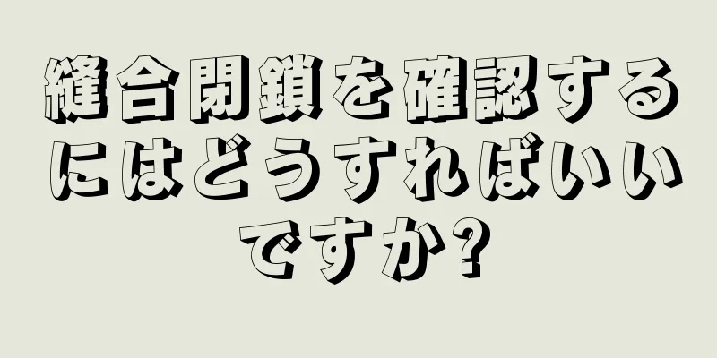 縫合閉鎖を確認するにはどうすればいいですか?