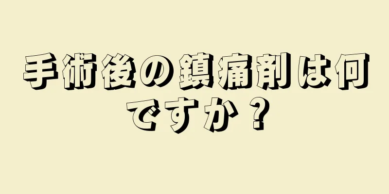 手術後の鎮痛剤は何ですか？