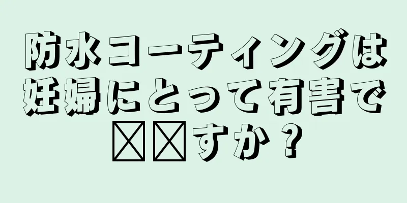 防水コーティングは妊婦にとって有害で​​すか？