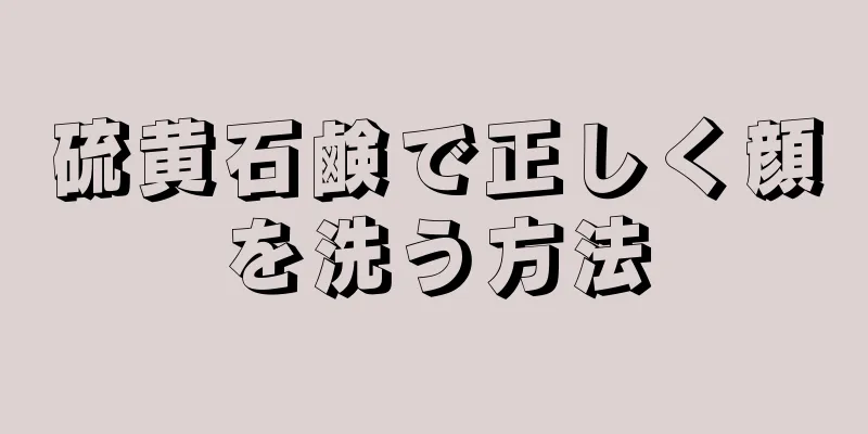 硫黄石鹸で正しく顔を洗う方法