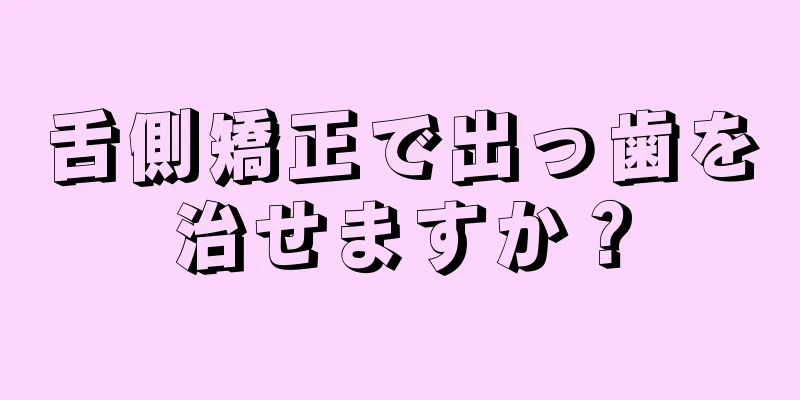 舌側矯正で出っ歯を治せますか？