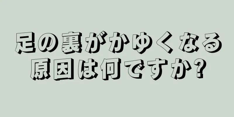 足の裏がかゆくなる原因は何ですか?