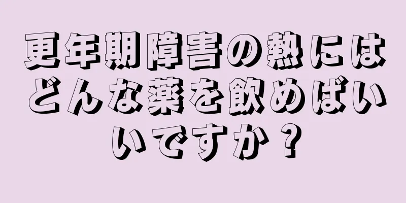 更年期障害の熱にはどんな薬を飲めばいいですか？