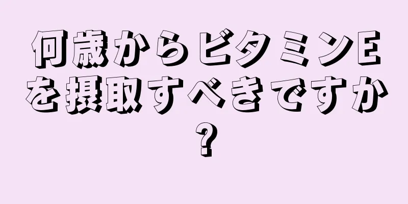 何歳からビタミンEを摂取すべきですか?