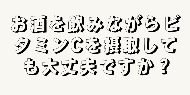 お酒を飲みながらビタミンCを摂取しても大丈夫ですか？