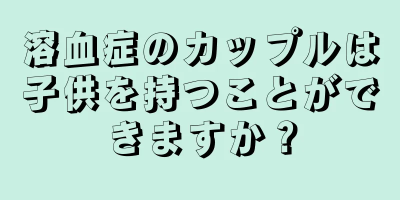 溶血症のカップルは子供を持つことができますか？