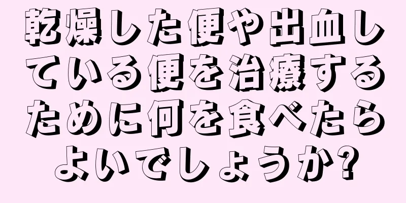 乾燥した便や出血している便を治療するために何を食べたらよいでしょうか?