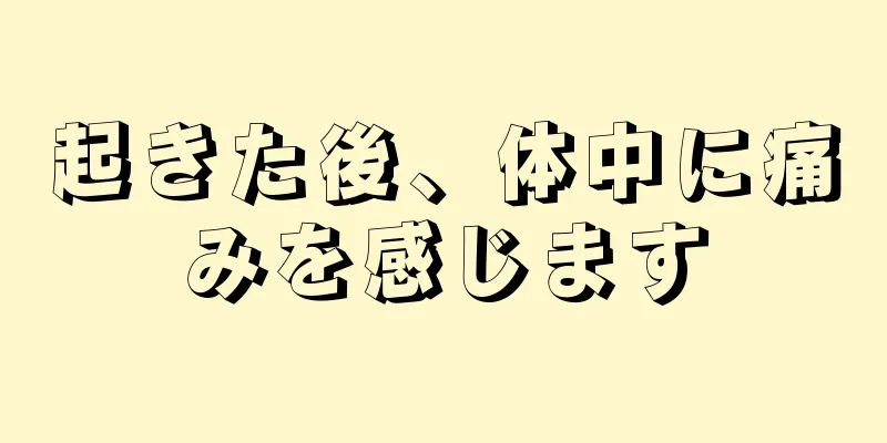 起きた後、体中に痛みを感じます