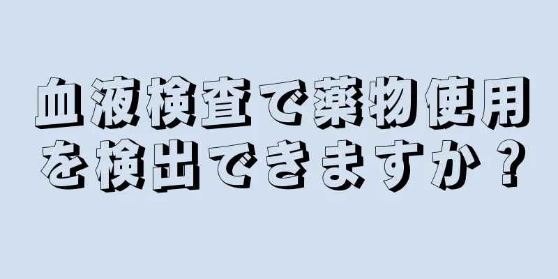 血液検査で薬物使用を検出できますか？