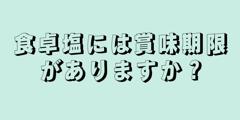 食卓塩には賞味期限がありますか？