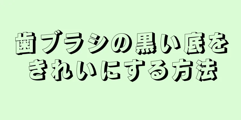 歯ブラシの黒い底をきれいにする方法