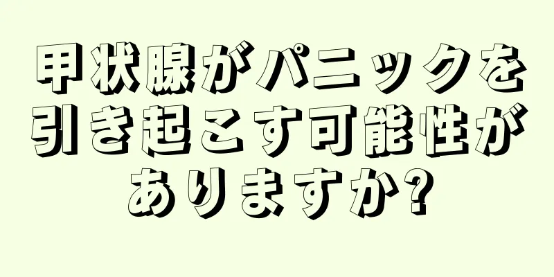 甲状腺がパニックを引き起こす可能性がありますか?