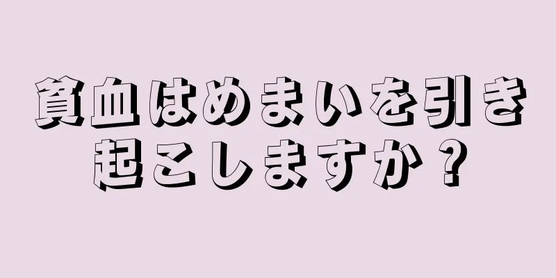 貧血はめまいを引き起こしますか？