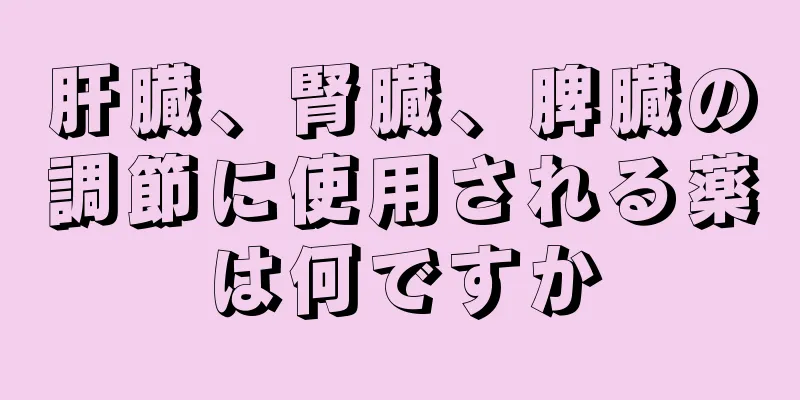 肝臓、腎臓、脾臓の調節に使用される薬は何ですか