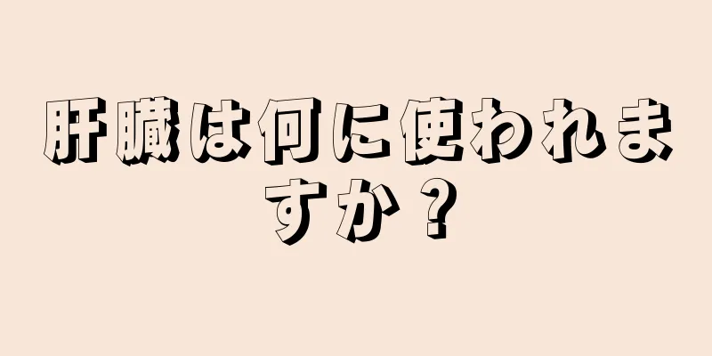 肝臓は何に使われますか？