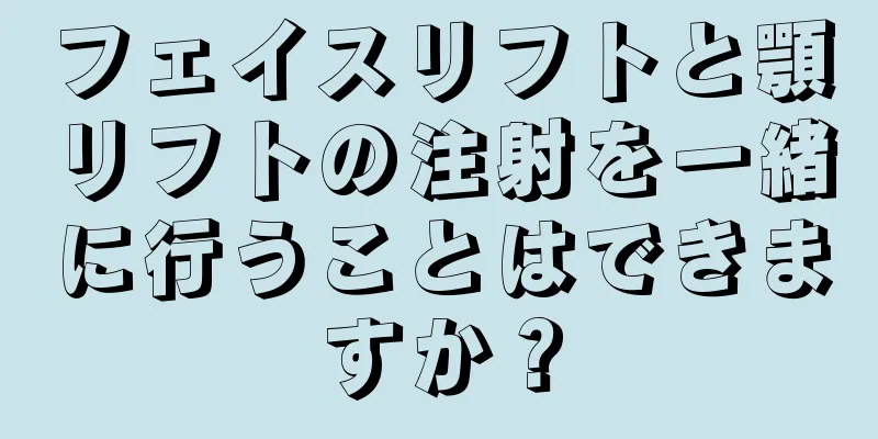 フェイスリフトと顎リフトの注射を一緒に行うことはできますか？